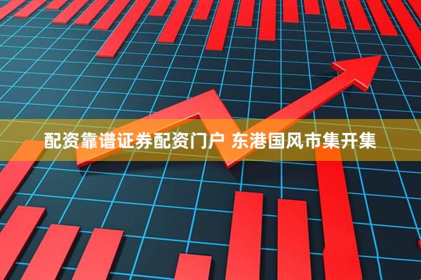 配资靠谱证券配资门户 东港国风市集开集