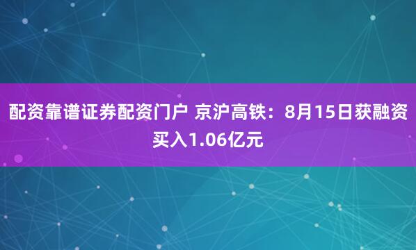 配资靠谱证券配资门户 京沪高铁：8月15日获融资买入1.06亿元