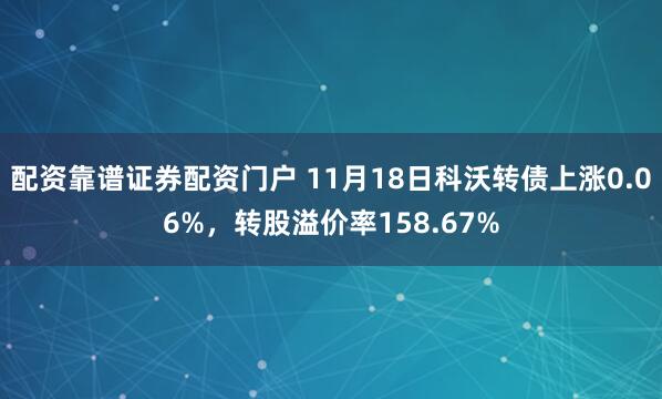 配资靠谱证券配资门户 11月18日科沃转债上涨0.06%，转股溢价率158.67%
